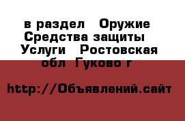  в раздел : Оружие. Средства защиты » Услуги . Ростовская обл.,Гуково г.